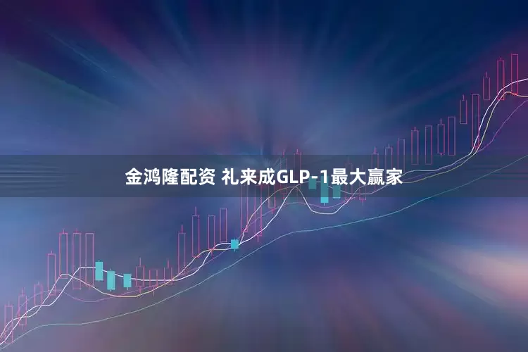 金鸿隆配资 礼来成GLP-1最大赢家
