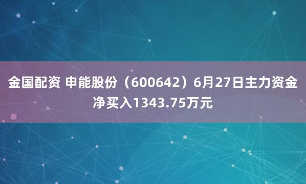 金国配资 申能股份（600642）6月27日主力资金净买入1343.75万元