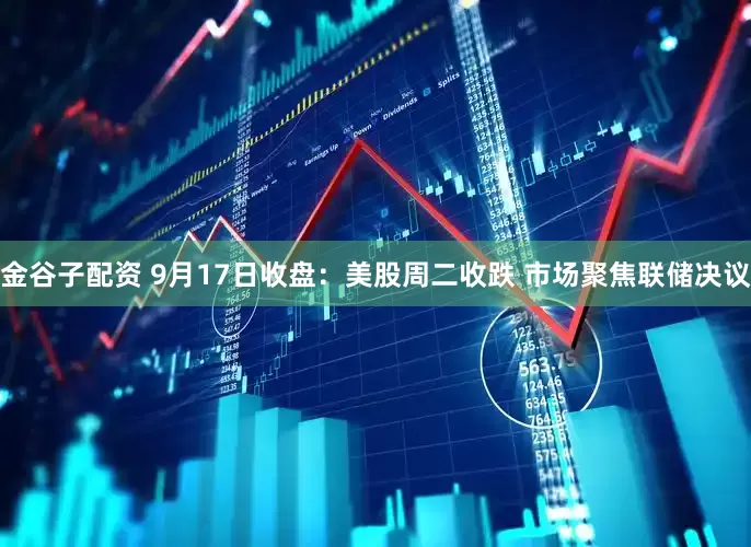 金谷子配资 9月17日收盘：美股周二收跌 市场聚焦联储决议