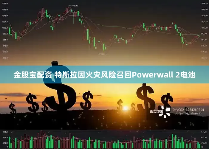 金股宝配资 特斯拉因火灾风险召回Powerwall 2电池