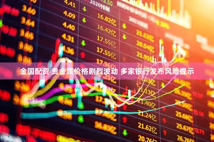 金国配资 贵金属价格剧烈波动 多家银行发布风险提示