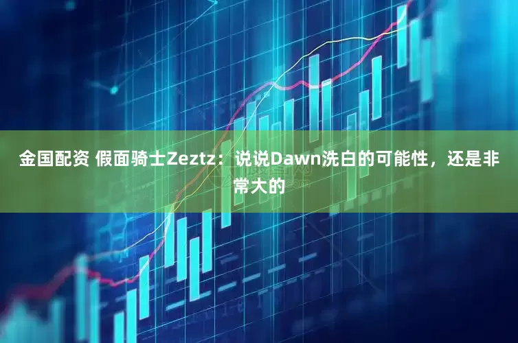 金国配资 假面骑士Zeztz：说说Dawn洗白的可能性，还是非常大的