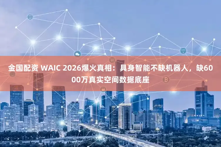 金国配资 WAIC 2026爆火真相：具身智能不缺机器人，缺6000万真实空间数据底座